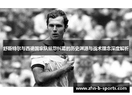 舒斯特尔与西德国家队恩怨纠葛的历史渊源与战术理念深度解析 舒斯特尔与西德国家队恩怨纠葛的历史渊源与战术理念深度解析