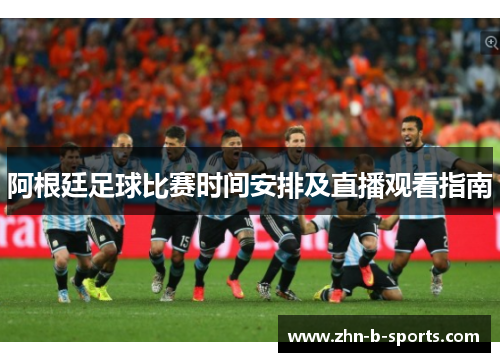 阿根廷足球比赛时间安排及直播观看指南