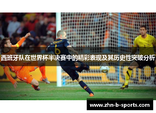 西班牙队在世界杯半决赛中的精彩表现及其历史性突破分析 西班牙队在世界杯半决赛中的精彩表现及其历史性突破分析