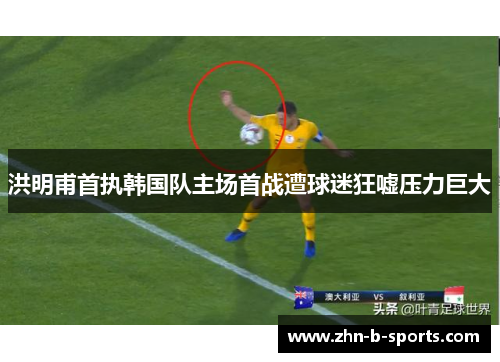 洪明甫首执韩国队主场首战遭球迷狂嘘压力巨大 洪明甫首执韩国队主场首战遭球迷狂嘘压力巨大