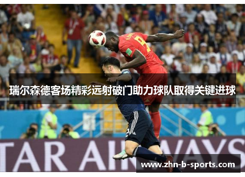瑞尔森德客场精彩远射破门助力球队取得关键进球 瑞尔森德客场精彩远射破门助力球队取得关键进球