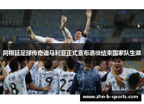 阿根廷足球传奇迪马利亚正式宣布退役结束国家队生涯