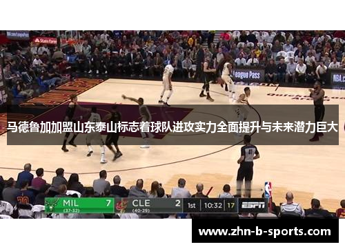 马德鲁加加盟山东泰山标志着球队进攻实力全面提升与未来潜力巨大