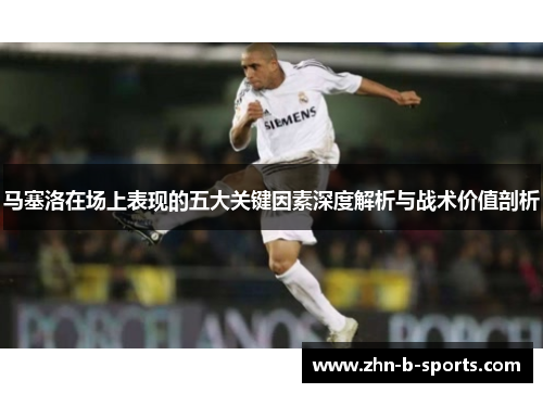 马塞洛在场上表现的五大关键因素深度解析与战术价值剖析