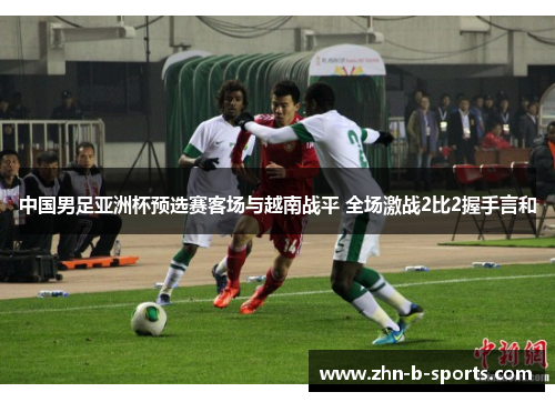中国男足亚洲杯预选赛客场与越南战平 全场激战2比2握手言和
