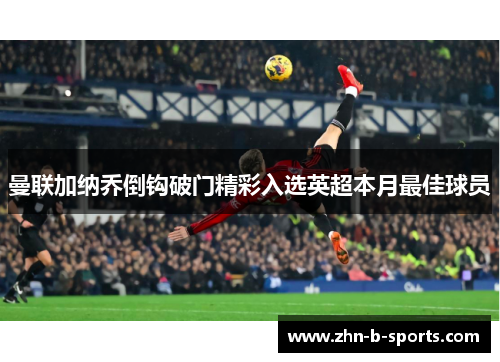曼联加纳乔倒钩破门精彩入选英超本月最佳球员 曼联加纳乔倒钩破门精彩入选英超本月最佳球员